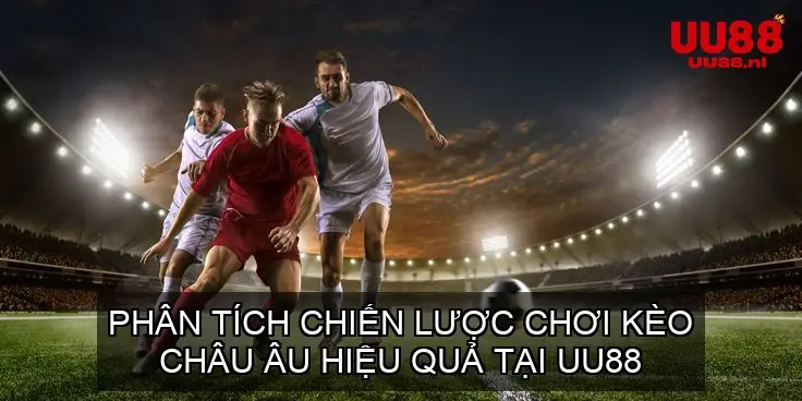 Phân Tích Chiến Lược Chơi Kèo Châu Âu Hiệu Quả Tại UU88