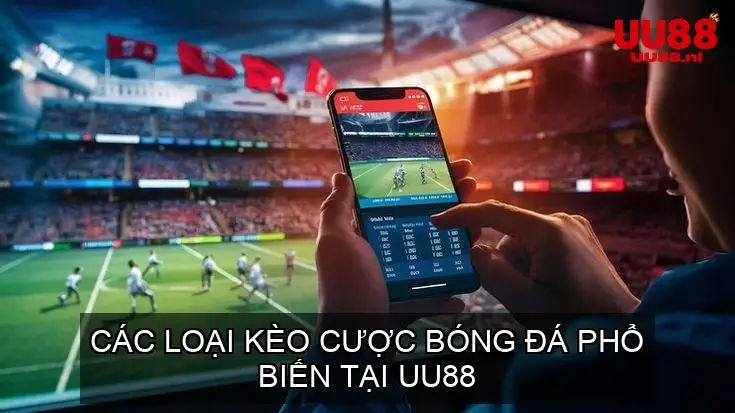 Các Loại Kèo Cược Bóng Đá Phổ Biến Tại UU88