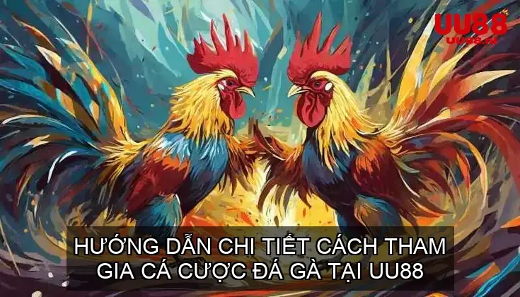 Hướng Dẫn Chi Tiết Cách Tham Gia Cá Cược Đá Gà Tại UU88